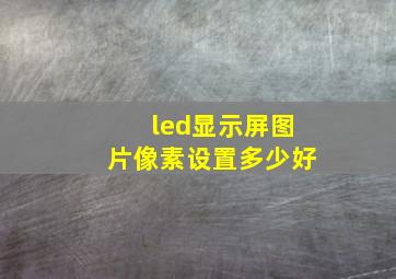 led显示屏图片像素设置多少好