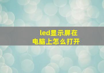 led显示屏在电脑上怎么打开