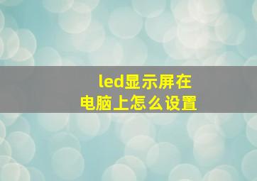 led显示屏在电脑上怎么设置