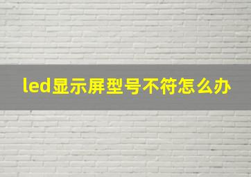 led显示屏型号不符怎么办