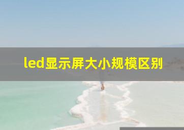 led显示屏大小规模区别