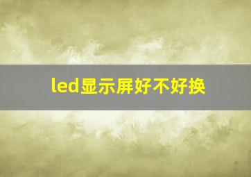 led显示屏好不好换