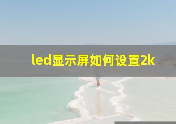 led显示屏如何设置2k