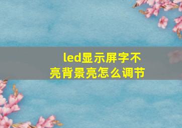 led显示屏字不亮背景亮怎么调节