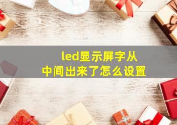 led显示屏字从中间出来了怎么设置