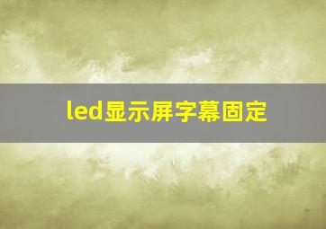 led显示屏字幕固定