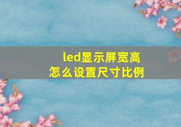 led显示屏宽高怎么设置尺寸比例