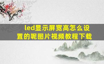 led显示屏宽高怎么设置的呢图片视频教程下载