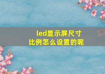 led显示屏尺寸比例怎么设置的呢