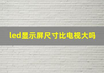 led显示屏尺寸比电视大吗