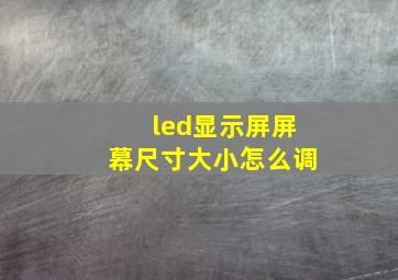 led显示屏屏幕尺寸大小怎么调