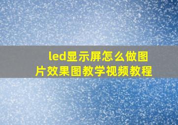 led显示屏怎么做图片效果图教学视频教程