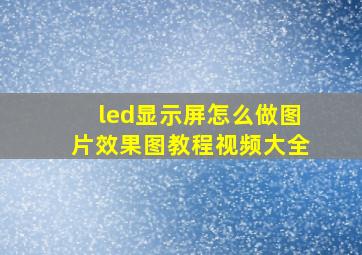 led显示屏怎么做图片效果图教程视频大全