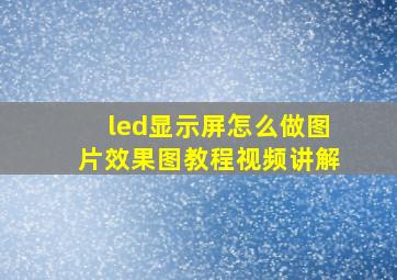 led显示屏怎么做图片效果图教程视频讲解