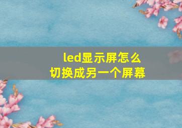 led显示屏怎么切换成另一个屏幕