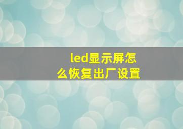 led显示屏怎么恢复出厂设置