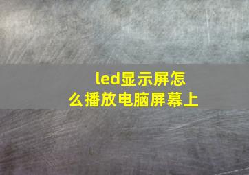 led显示屏怎么播放电脑屏幕上