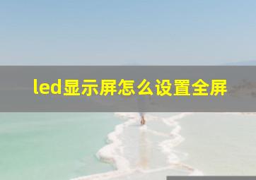 led显示屏怎么设置全屏