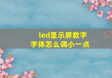 led显示屏数字字体怎么调小一点