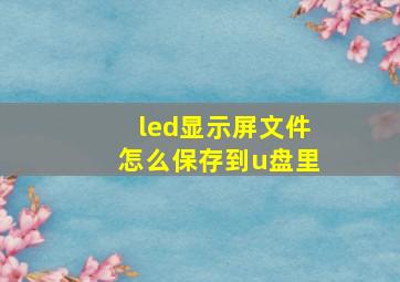 led显示屏文件怎么保存到u盘里