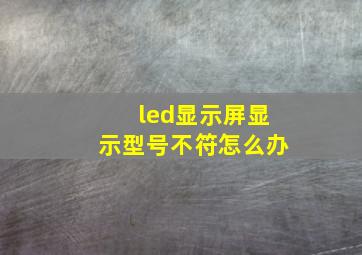 led显示屏显示型号不符怎么办