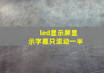 led显示屏显示字幕只滚动一半