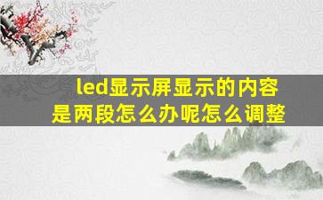 led显示屏显示的内容是两段怎么办呢怎么调整