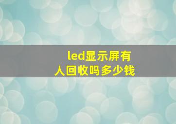 led显示屏有人回收吗多少钱