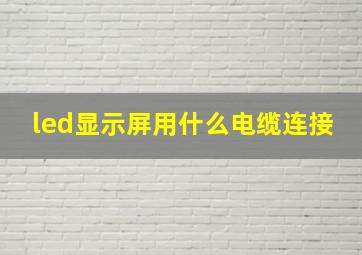 led显示屏用什么电缆连接