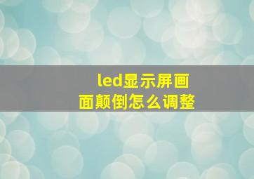 led显示屏画面颠倒怎么调整