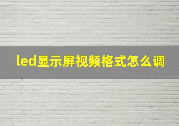 led显示屏视频格式怎么调