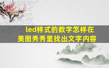 led样式的数字怎样在美图秀秀里找出文字内容