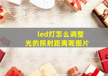 led灯怎么调整光的照射距离呢图片