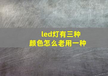 led灯有三种颜色怎么老用一种