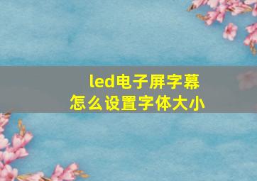 led电子屏字幕怎么设置字体大小