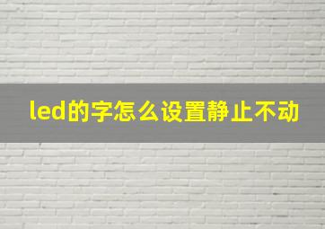 led的字怎么设置静止不动