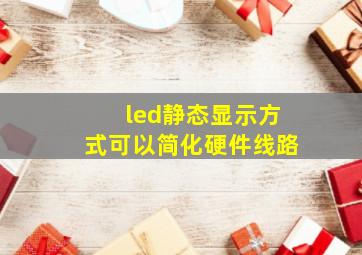 led静态显示方式可以简化硬件线路