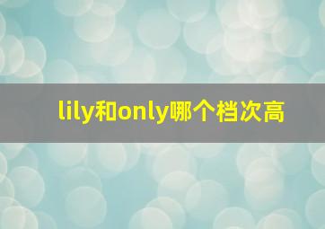 lily和only哪个档次高