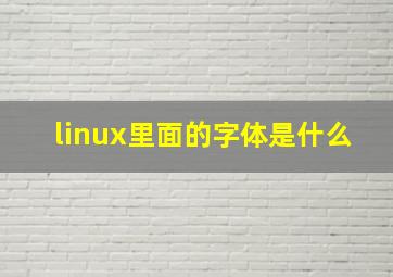 linux里面的字体是什么