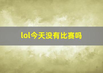 lol今天没有比赛吗