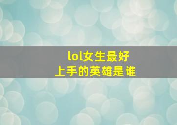 lol女生最好上手的英雄是谁