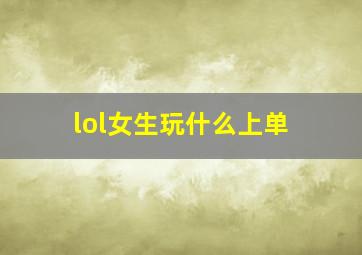 lol女生玩什么上单