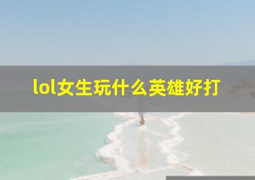 lol女生玩什么英雄好打