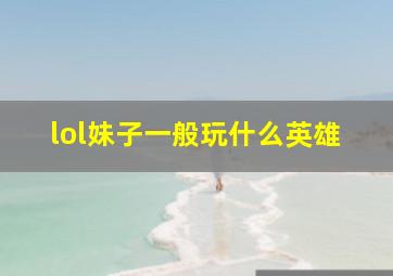 lol妹子一般玩什么英雄