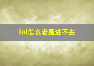 lol怎么老是进不去