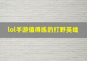 lol手游值得练的打野英雄