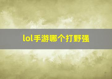 lol手游哪个打野强