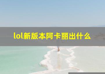 lol新版本阿卡丽出什么