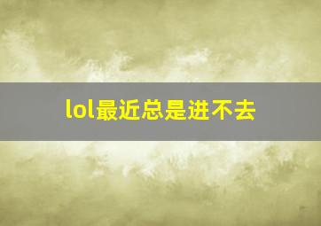 lol最近总是进不去