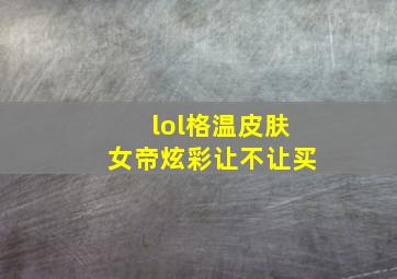 lol格温皮肤女帝炫彩让不让买